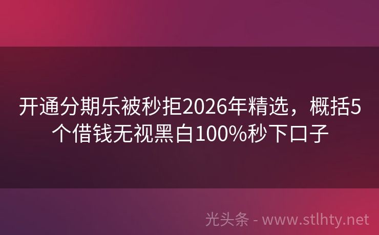 开通分期乐被秒拒2026年精选，概括5个借钱无视黑白100%秒下口子