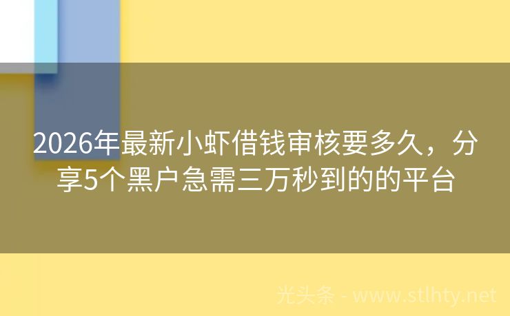2026年最新小虾借钱审核要多久，分享5个黑户急需三万秒到的的平台