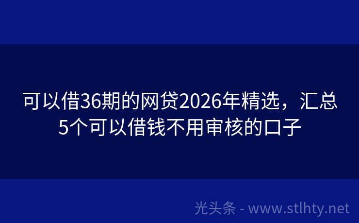 可以借36期的网贷2026年精选，汇总5个可以借钱不用审核的口子