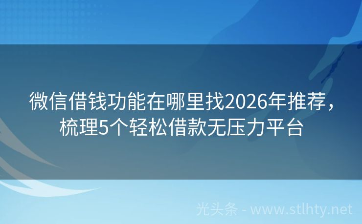 微信借钱功能在哪里找2026年推荐，梳理5个轻松借款无压力平台