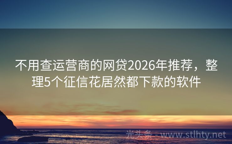 不用查运营商的网贷2026年推荐，整理5个征信花居然都下款的软件