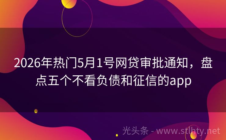 2026年热门5月1号网贷审批通知，盘点五个不看负债和征信的app