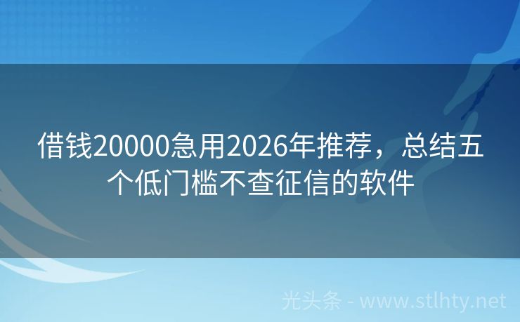 借钱20000急用2026年推荐，总结五个低门槛不查征信的软件