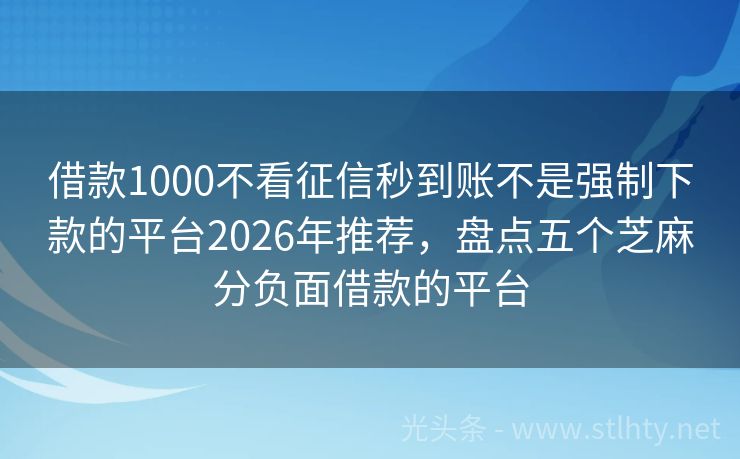 借款1000不看征信秒到账不是强制下款的平台2026年推荐，盘点五个芝麻分负面借款的平台