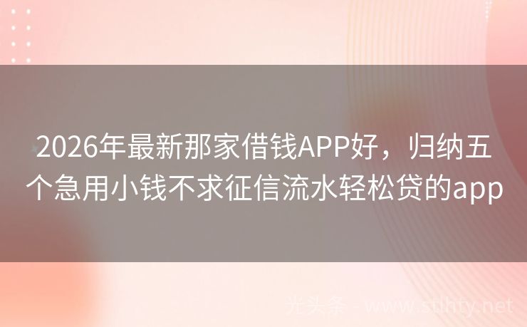 2026年最新那家借钱APP好，归纳五个急用小钱不求征信流水轻松贷的app