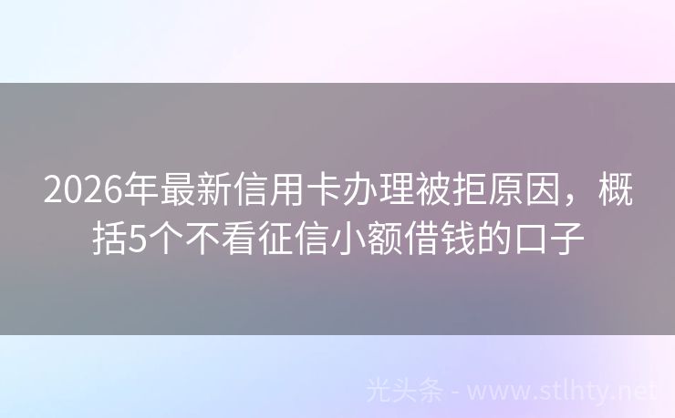 2026年最新信用卡办理被拒原因，概括5个不看征信小额借钱的口子