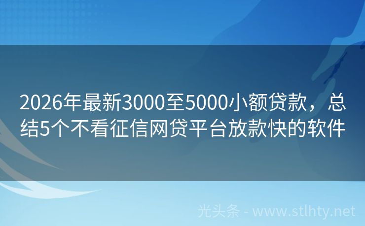 2026年最新3000至5000小额贷款，总结5个不看征信网贷平台放款快的软件