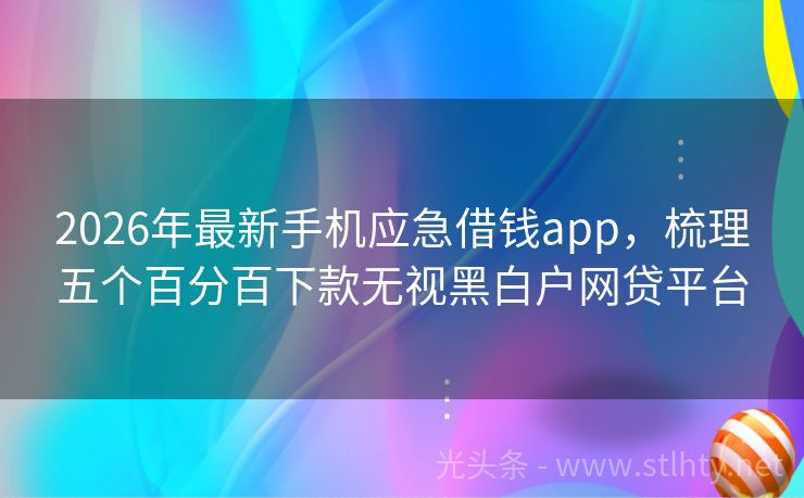2026年最新手机应急借钱app，梳理五个百分百下款无视黑白户网贷平台