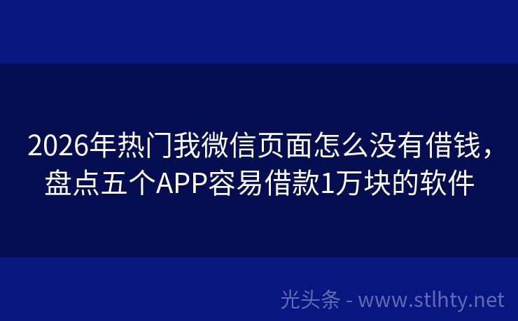 2026年热门我微信页面怎么没有借钱，盘点五个APP容易借款1万块的软件