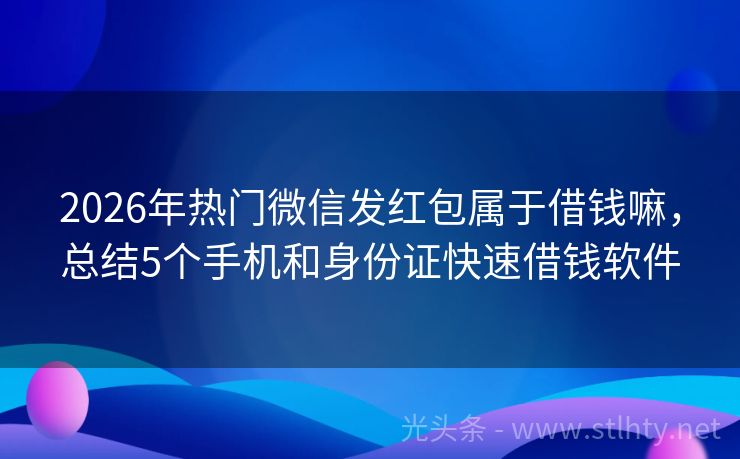 2026年热门微信发红包属于借钱嘛，总结5个手机和身份证快速借钱软件