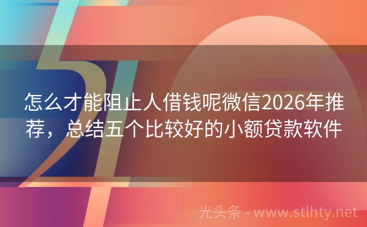 怎么才能阻止人借钱呢微信2026年推荐，总结五个比较好的小额贷款软件