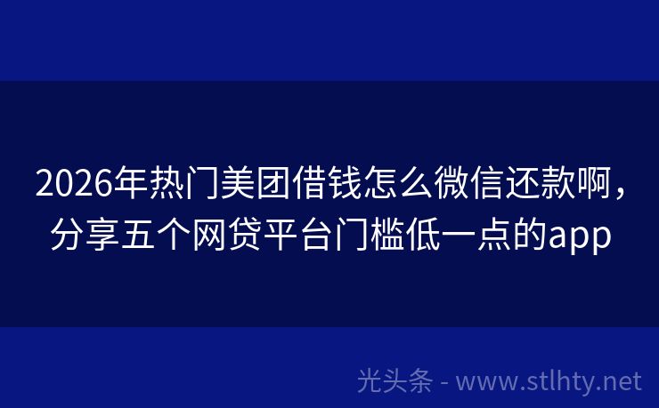 2026年热门美团借钱怎么微信还款啊，分享五个网贷平台门槛低一点的app