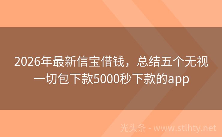 2026年最新信宝借钱，总结五个无视一切包下款5000秒下款的app