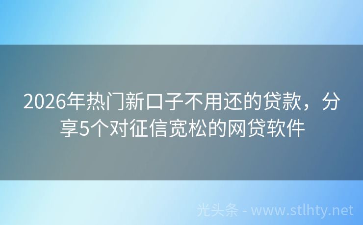 2026年热门新口子不用还的贷款，分享5个对征信宽松的网贷软件