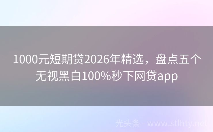1000元短期贷2026年精选，盘点五个无视黑白100%秒下网贷app