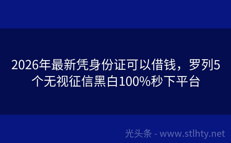 2026年最新凭身份证可以借钱，罗列5个无视征信黑白100%秒下平台