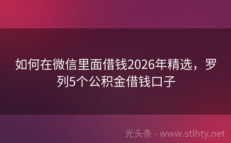 如何在微信里面借钱2026年精选，罗列5个公积金借钱口子