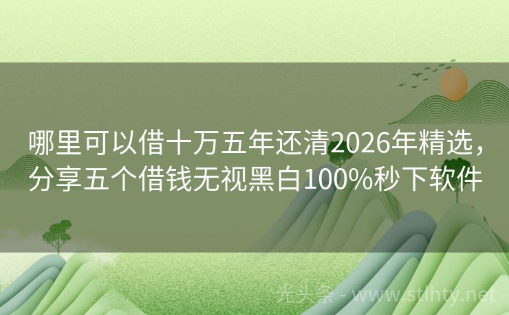 哪里可以借十万五年还清2026年精选，分享五个借钱无视黑白100%秒下软件