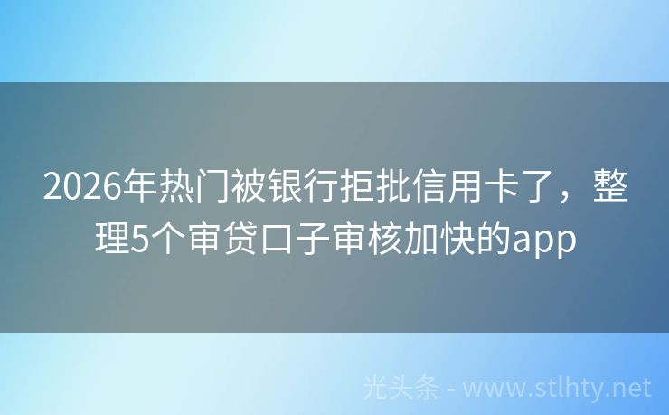 2026年热门被银行拒批信用卡了，整理5个审贷口子审核加快的app