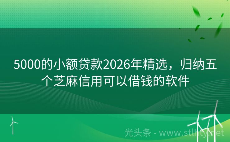 5000的小额贷款2026年精选，归纳五个芝麻信用可以借钱的软件