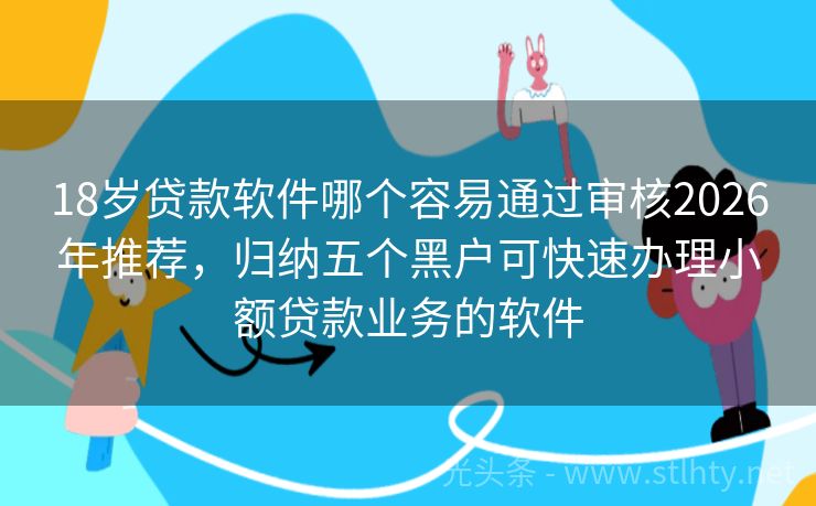 18岁贷款软件哪个容易通过审核2026年推荐，归纳五个黑户可快速办理小额贷款业务的软件