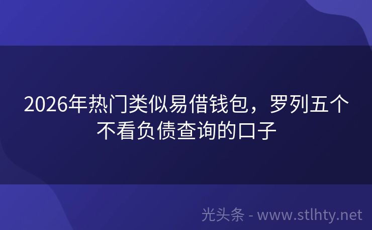 2026年热门类似易借钱包，罗列五个不看负债查询的口子