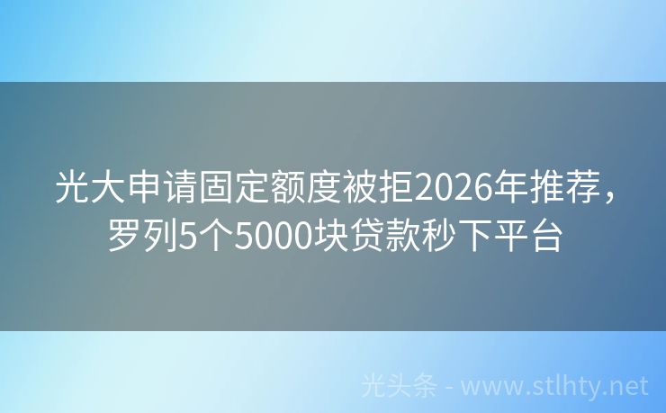 光大申请固定额度被拒2026年推荐，罗列5个5000块贷款秒下平台