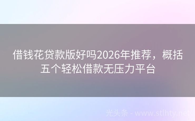借钱花贷款版好吗2026年推荐，概括五个轻松借款无压力平台