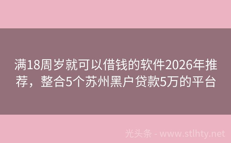 满18周岁就可以借钱的软件2026年推荐，整合5个苏州黑户贷款5万的平台