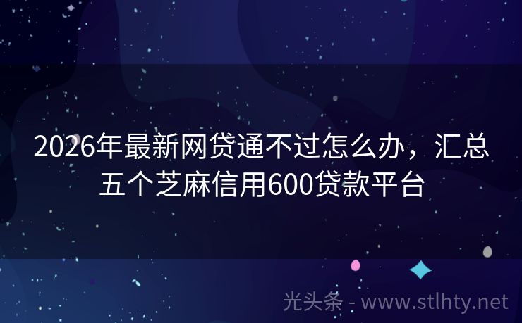 2026年最新网贷通不过怎么办，汇总五个芝麻信用600贷款平台