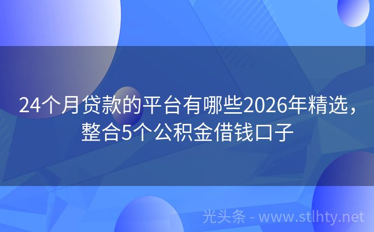 24个月贷款的平台有哪些2026年精选，整合5个公积金借钱口子