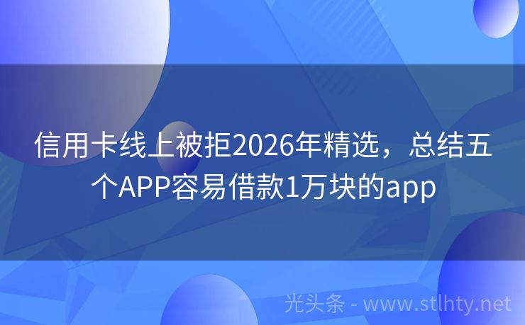信用卡线上被拒2026年精选，总结五个APP容易借款1万块的app