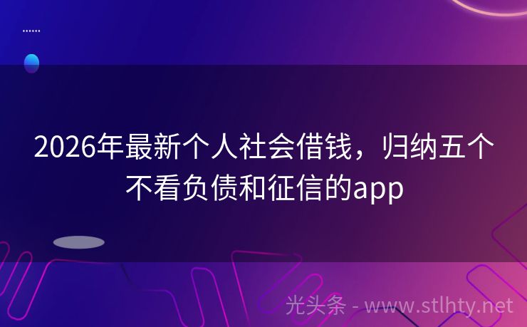2026年最新个人社会借钱，归纳五个不看负债和征信的app