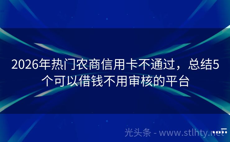 2026年热门农商信用卡不通过，总结5个可以借钱不用审核的平台