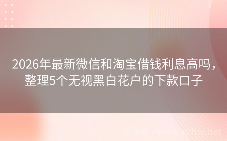 2026年最新微信和淘宝借钱利息高吗，整理5个无视黑白花户的下款口子