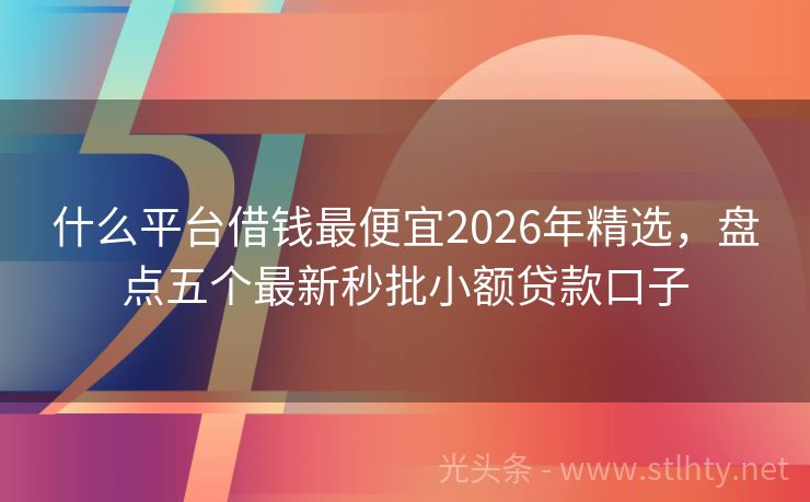 什么平台借钱最便宜2026年精选，盘点五个最新秒批小额贷款口子