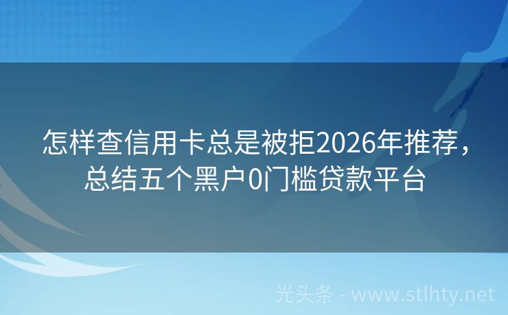 怎样查信用卡总是被拒2026年推荐，总结五个黑户0门槛贷款平台