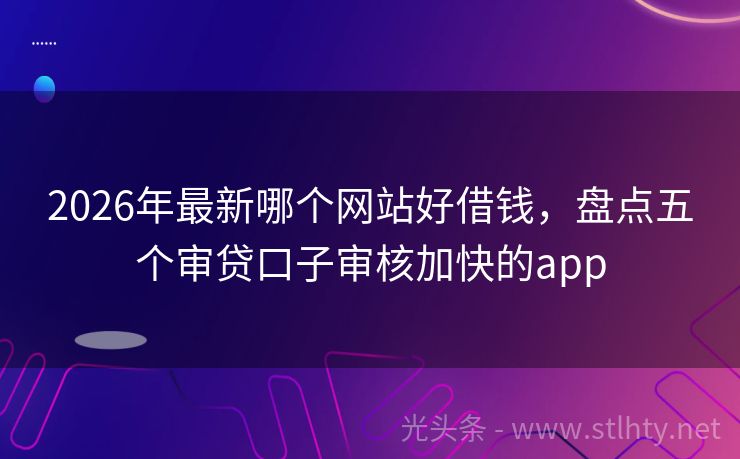 2026年最新哪个网站好借钱，盘点五个审贷口子审核加快的app