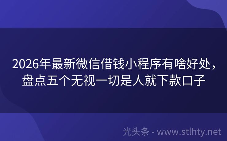 2026年最新微信借钱小程序有啥好处，盘点五个无视一切是人就下款口子