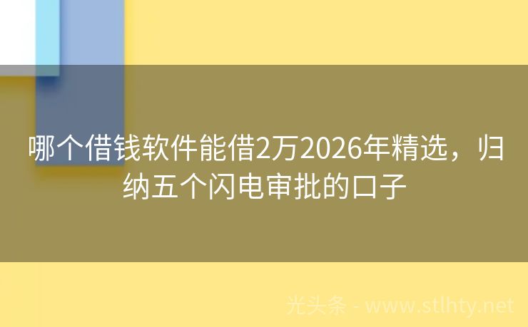哪个借钱软件能借2万2026年精选，归纳五个闪电审批的口子
