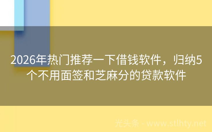 2026年热门推荐一下借钱软件，归纳5个不用面签和芝麻分的贷款软件