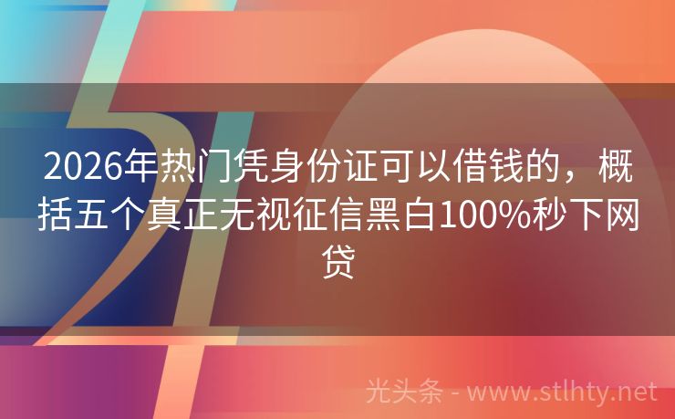2026年热门凭身份证可以借钱的，概括五个真正无视征信黑白100%秒下网贷