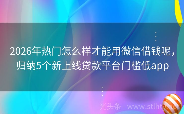2026年热门怎么样才能用微信借钱呢，归纳5个新上线贷款平台门槛低app