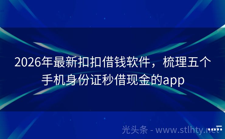 2026年最新扣扣借钱软件，梳理五个手机身份证秒借现金的app
