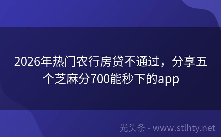 2026年热门农行房贷不通过，分享五个芝麻分700能秒下的app