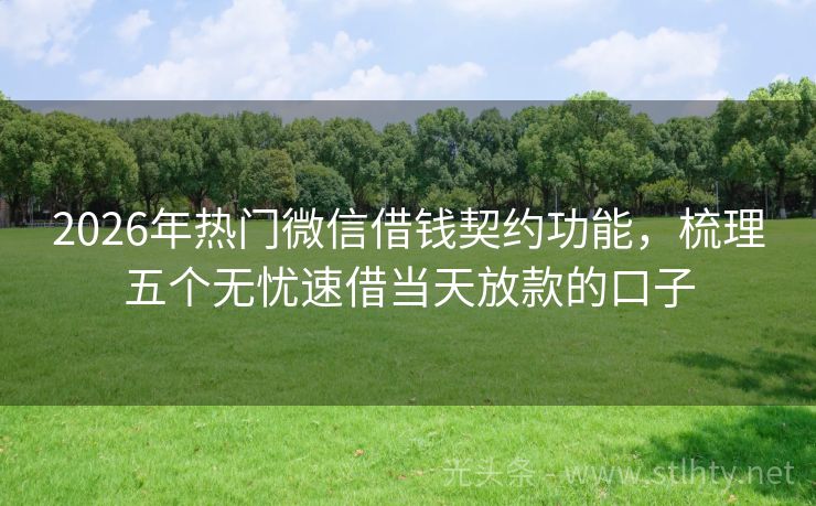 2026年热门微信借钱契约功能，梳理五个无忧速借当天放款的口子