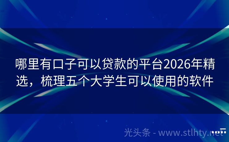 哪里有口子可以贷款的平台2026年精选，梳理五个大学生可以使用的软件
