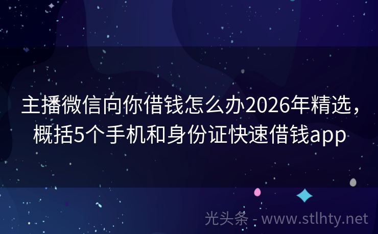 主播微信向你借钱怎么办2026年精选，概括5个手机和身份证快速借钱app