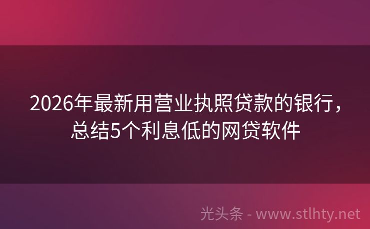 2026年最新用营业执照贷款的银行，总结5个利息低的网贷软件