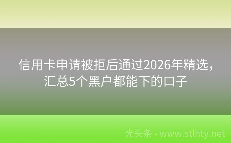 信用卡申请被拒后通过2026年精选，汇总5个黑户都能下的口子